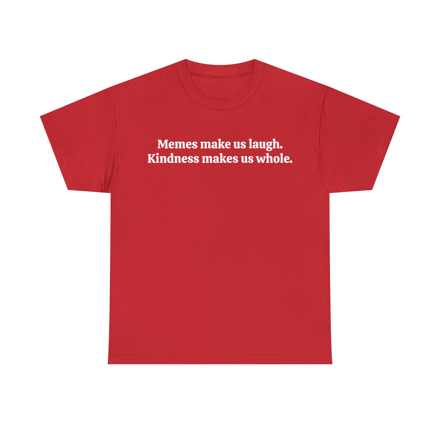 Memes make us laugh. Kindness makes us whole - Unisex Heavy Cotton Tee