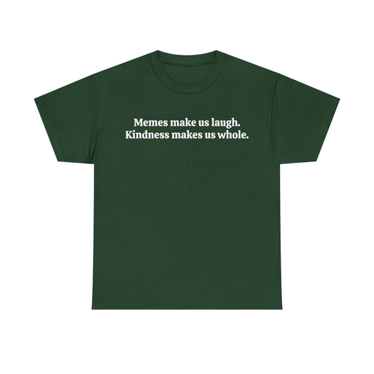 Memes make us laugh. Kindness makes us whole - Unisex Heavy Cotton Tee